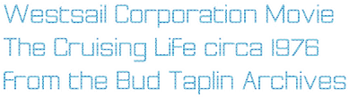 Westsail Corporation Movie The Cruising Life circa 1976 from the Bud Taplin Archives Westsail Corporation Movie The Cruising Life circa 1976 from the Bud Taplin Archives
